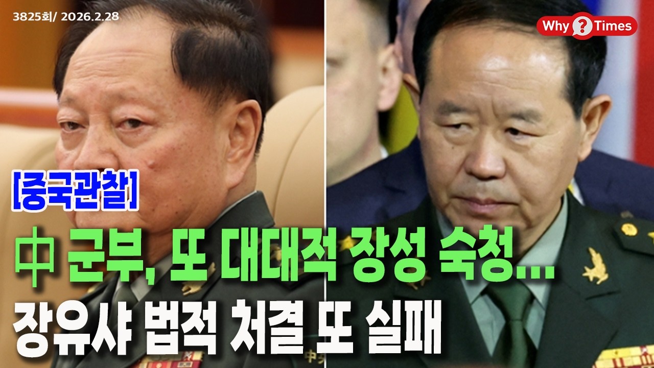 [Why Times 정세분석 3825] 中 군부, 또 대대적 장성 숙청... 장유샤 법적 처결 또 실패 (2026.2.28)