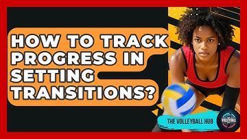 How To Track Progress In Setting Transitions? - The Volleyball Hub
