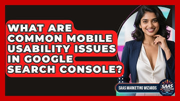 What Are Common Mobile Usability Issues In Google Search Console? - Saas Marketing Wizards