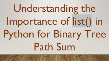 Understanding the Importance of list() in Python for Binary Tree Path Sum