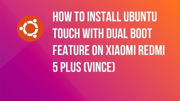 HOW TO EASILY INSTALL UBUNTU TOUCH ON XIAOMI REDMI 5 PLUS (VINCE) WITH DUAL BOOT FEATURE!
