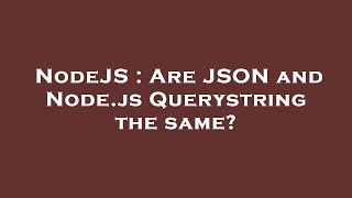 NodeJS : Are JSON and Node.js Querystring the same
