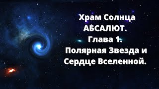 Храм Солнца АБСАЛЮТ. Глава 1. Полярная Звезда и Сердце Вселенной.