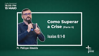 Culto Dominical - Noite 15/05/22 - Como superar a crise (Parte II) - Rev. Philippe Almeida
