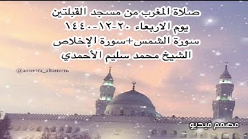 صلاة المغرب من مسجد القبلتين يوم الاربعاء ٢٠-١٢-١٤٤٠ سورة الشمس+سورة الإخلاص الشيخ محمد سليم الأحمدي