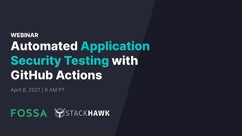 StackHawk and FOSSA Webinar: Automating AppSec Testing with GitHub Actions