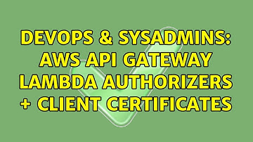DevOps & SysAdmins: AWS API Gateway Lambda Authorizers + Client certificates