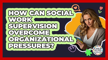 How Can Social Work Supervision Overcome Organizational Pressures? - Child Welfare Network