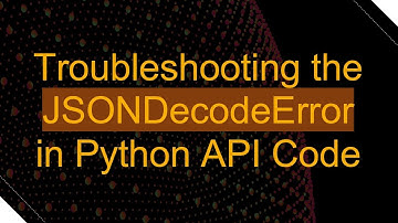 Troubleshooting the JSONDecodeError in Python API Code
