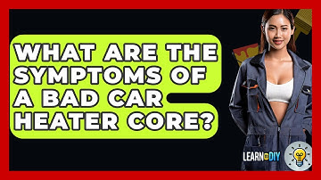What Are The Symptoms Of A Bad Car Heater Core? - LearnToDIY360.com