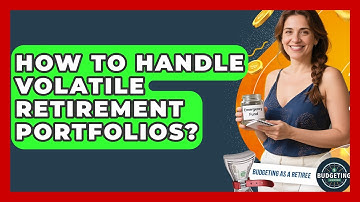 How To Handle Volatile Retirement Portfolios? - Budgeting as a Retiree