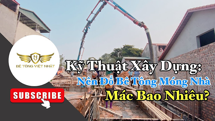 Móng nhà đổ be tông mác bao nhiêu năm 2024