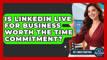 Is LinkedIn Live For Business Worth The Time Commitment? - Get Linked Together