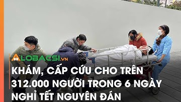 Khám, cấp cứu cho trên 312.000 người trong 6 ngày nghỉ Tết Nguyên đán