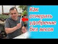 Как отмерить  без весов любое удобрение для подкормки- полезная самоделка.