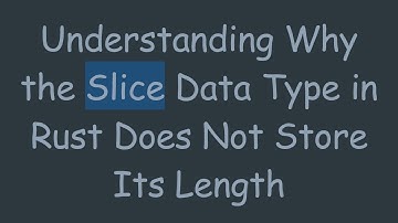 Understanding Why the Slice Data Type in Rust Does Not Store Its Length
