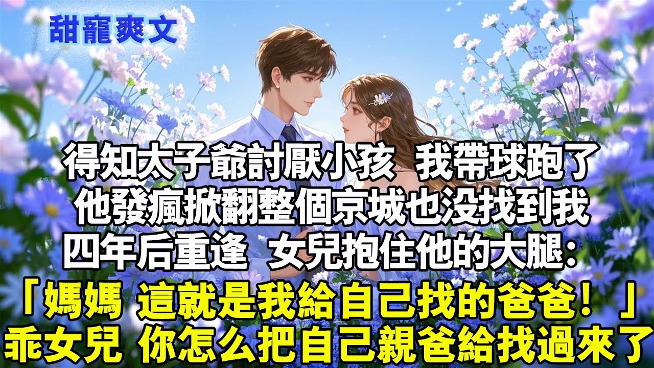 得知太子爺討厭小孩，我帶球跑了。他發瘋掀翻整個京城也沒找到我。四年後重逢，女兒抱住他的大腿：「媽媽，這就是我給自己找的爸爸！」乖女兒，你怎麼把親爸找過來了？#霸總 #情感 #完結 #甜寵