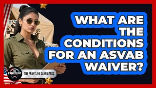 What Are The Conditions For An ASVAB Waiver? - The Frontline Guardians