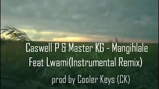 Caswell P & Master KG - Mangihlale Feat Lwami (Instrumental Remix) prod by Cooler Keys (CK)