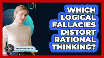 Which Logical Fallacies Distort Rational Thinking?