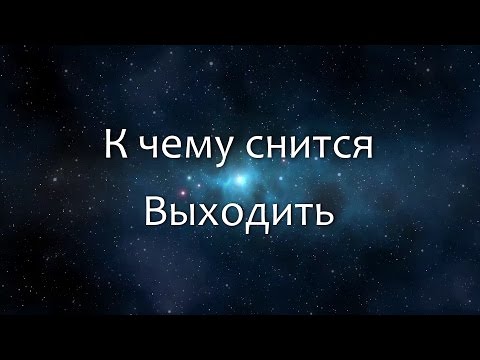 К чему снится Выходить (Сонник, Толкование снов)