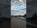 Актобе  Казахстан - Aktobe Kazakhstan 4k #shorts