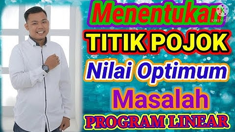 MENENTUKAN TITIK POJOK(TITIK EKSTRIM), NILAI OPTIMUM (MAKSIMUM-MINIMUM) DARI MASALAH PROGRAM LINEAR