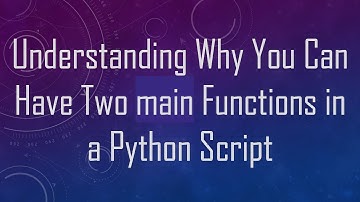 Understanding Why You Can Have Two main Functions in a Python Script