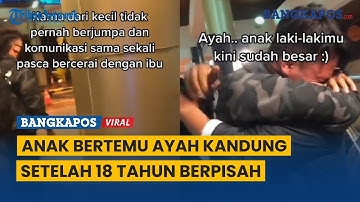 Momen Anak Bertemu Ayah Kandung setelah 18 Tahun Berpisah, sang Anak: Bingung, Campur Aduk