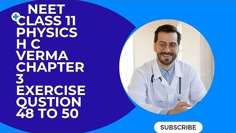 CLASS 11 PHYSICS H C VERMA BOOK CHAPTER 3 EXERCISE QUESTION NUMBER 48 TO 50