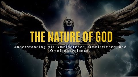 The Nature of God: Understanding His Omnipotence, Omniscience, and Omnibenevolence.