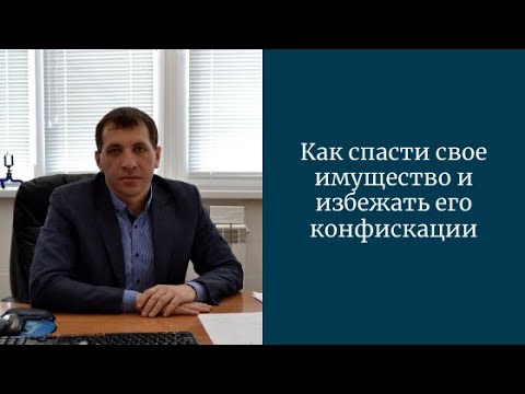 Как спасти свое имущество и избежать его конфискации