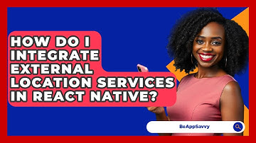 How Do I Integrate External Location Services In React Native? - Be App Savvy