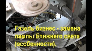 Газель бизнес - замена лампы ближнего света (особенности). Газель бизнес - замена лампы ближнего света (особенности).