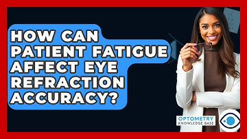 How Can Patient Fatigue Affect Eye Refraction Accuracy? - Optometry Knowledge Base