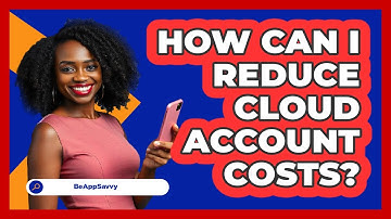 How Can I Reduce Cloud Account Costs? - Be App Savvy
