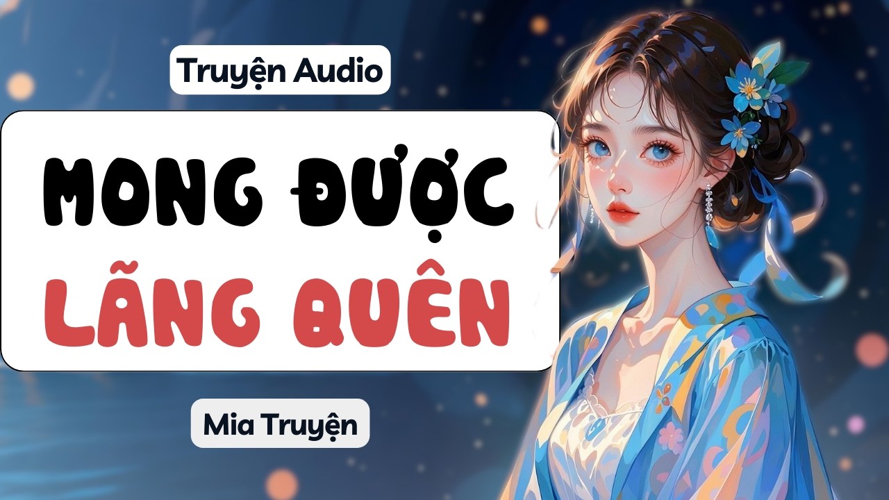 MONG ĐƯỢC LÃNG QUÊN | MIA TRUYỆN - audio full