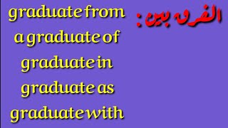 الفرق بين graduate of , graduate from,  graduate in  , graduate as , graduate with