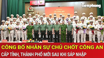 Bộ Công an chính thức công bố nhân sự chủ chốt công an cấp tỉnh, thành phố mới sau khi sáp nhập