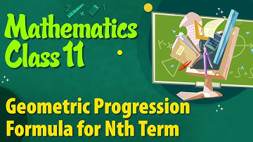 Geometric Progression Formula for Nth Term - Sequence and Series - Maths Class 11