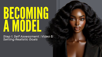 Step 1: Video 5: Setting Realistic Goals - BECOMING A MODEL