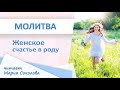 Молитва ЖЕНСКОЕ СЧАСТЬЕ В РОДУ читает Мария Соколова