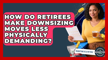 How Do Retirees Make Downsizing Moves Less Physically Demanding? - Budgeting as a Retiree