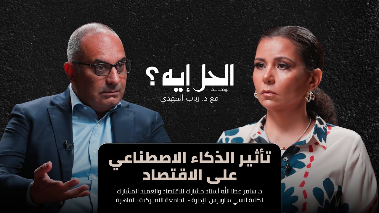 بودكاست الحل إيه؟ | تأثير الذكاء الاصطناعي على الاقتصاد مع د. سامر عطا الله