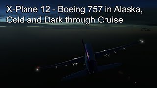 X-Plane 12 - Boeing 757 in Alaska, Cold and Dark through Cruise