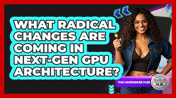 What Radical Changes Are Coming In Next-gen GPU Architecture? - The Hardware Hub