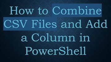 How to Combine CSV Files and Add a Column in PowerShell