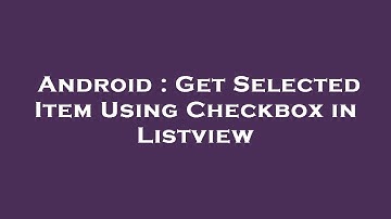Android : Get Selected Item Using Checkbox in Listview