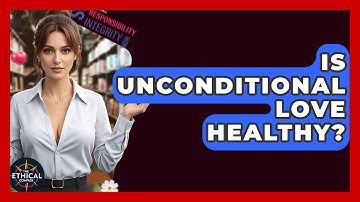 Is Unconditional Love Healthy? - The Ethical Compass