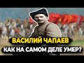 ВАСИЛИЙ ЧАПАЕВ: КАК НА САМОМ ДЕЛЕ УМЕР ЛЕГЕНДАРНЫЙ КОМДИВ?